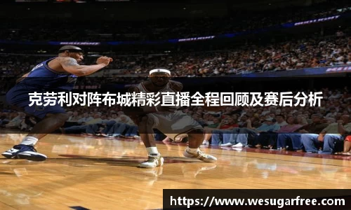 克劳利对阵布城精彩直播全程回顾及赛后分析