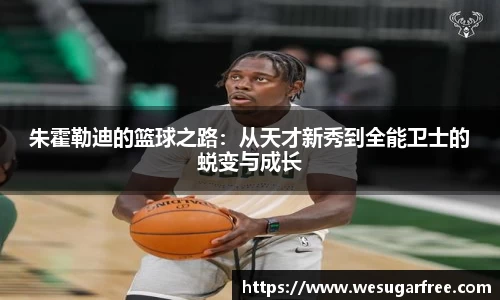 朱霍勒迪的篮球之路：从天才新秀到全能卫士的蜕变与成长